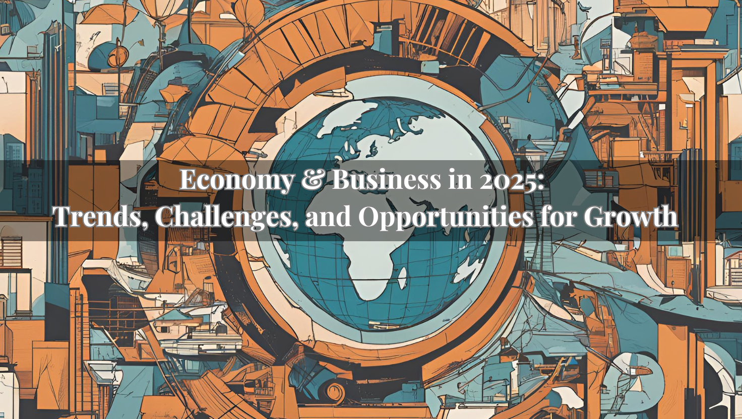 Economy & Business in 2025: Trends, Challenges, and Opportunities for Growth