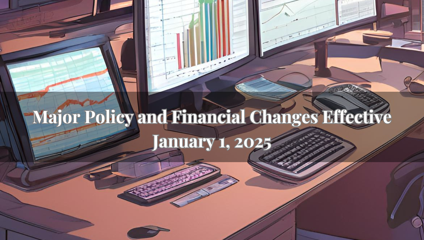 Major Policy and Financial Changes Effective January 1, 2025